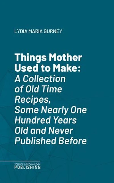 Things Mother Used to Make: A Collection of Old Time Recipes, Some Nearly One Hundred Years Old and Never Published Before