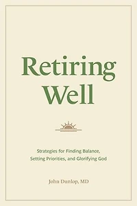 Retiring Well: Strategies for Finding Balance, Setting Priorities, and Glorifying God