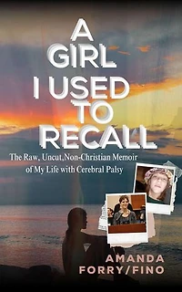 A Girl I Use to Recall The Raw, Non-Christian Memoir of My Life with Cerebral Palsy
