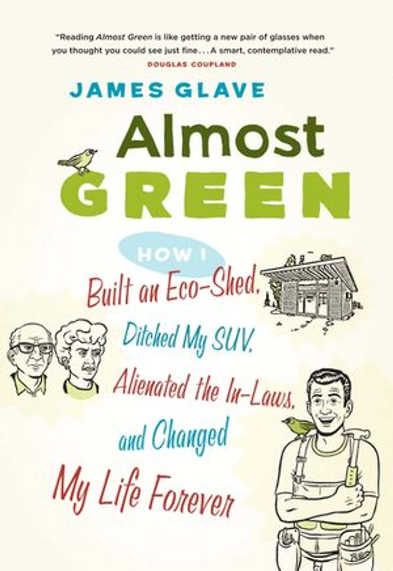 Almost Green: How I Built an Eco-Shed, Ditched My SUV, Alienated the In-Laws, and Changed