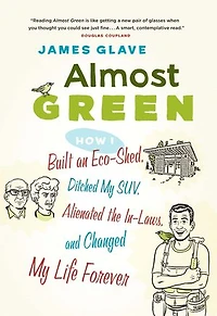 Almost Green: How I Built an Eco-Shed, Ditched My SUV, Alienated the In-Laws, and Changed