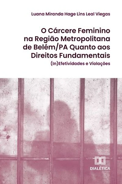 O Cárcere Feminino na Região Metropolitana de Belém/PA Quanto aos Direitos Fundamentais: (In)Efetividades e Violações