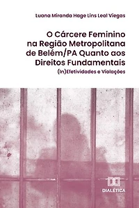 O Cárcere Feminino na Região Metropolitana de Belém/PA Quanto aos Direitos Fundamentais: (In)Efetividades e Violações