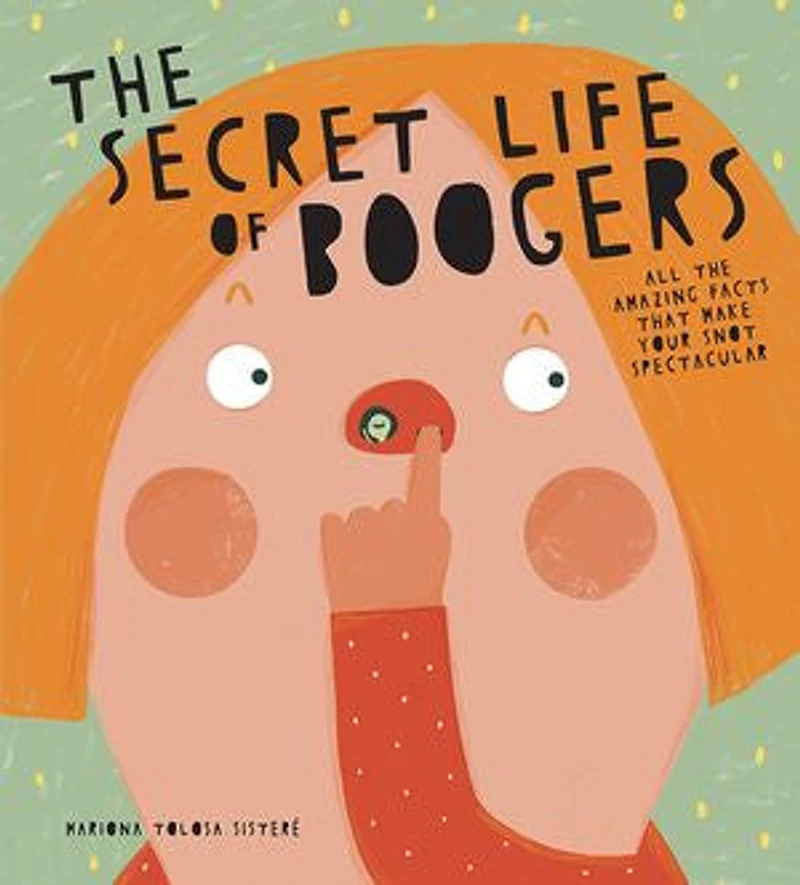 The Secret Life of Boogers: All the Amazing Facts That Make Your Snot Spectacular