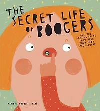 The Secret Life of Boogers: All the Amazing Facts That Make Your Snot Spectacular