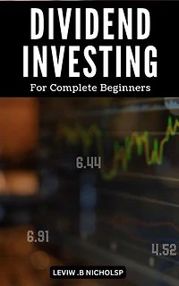 Dividend Investing For Complete Beginners: A Beginner's Guide to Building Wealth with Dividend Investing in Just 5 Days | Strategies and Tips to Make the Most of Your Dividend Investments