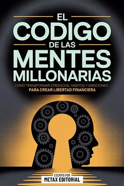 El Codigo De Las Mentes Millonarias: Cómo Transformar Creencias, Hábitos Y Emociones Para Crear Libertad Financiera