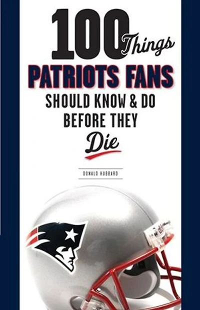100 Things Patriots Fans Should Know & Do Before They Die