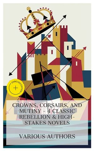 Crowns, Corsairs, and Mutiny - 4 Classic Rebellion & High-Stakes Novels: Enriched edition. The Prisoner of Zenda, The Corsair King, The Mutineers, Joan of Arc of the North Woods, etc.