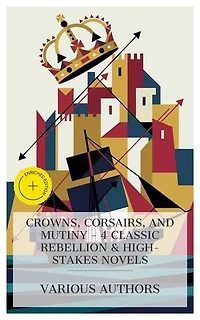 Crowns, Corsairs, and Mutiny - 4 Classic Rebellion & High-Stakes Novels: Enriched edition. The Prisoner of Zenda, The Corsair King, The Mutineers, Joan of Arc of the North Woods, etc.