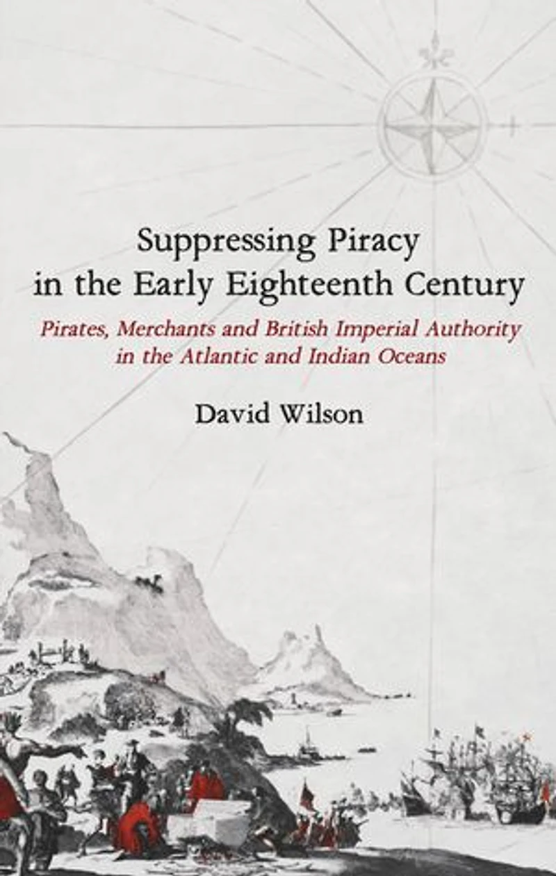 Suppressing Piracy the Early Eighteenth Century: Pirates, Merchants and British Imperial Authority Atlantic Indian Oceans