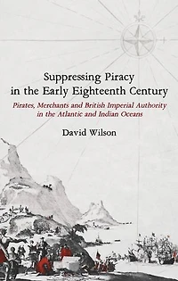 Suppressing Piracy the Early Eighteenth Century: Pirates, Merchants and British Imperial Authority Atlantic Indian Oceans
