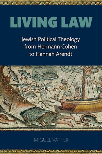 Living Law: Jewish Political Theology From Hermann Cohen to Hannah Arendt