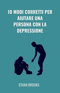 10 Modi Corretti Per Aiutare Una Persona Con La Depressione