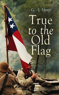 True to the Old Flag: Action-packed tales across North America: Revolution, Canada, Gold Rush, Civil War, Wild West, and Rocky Mountain adventures