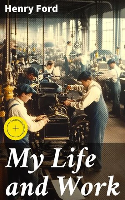 My Life and Work: Enriched edition. The Innovative Spirit of American Industry