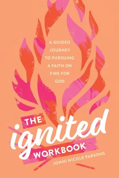 The Ignited Workbook: a Guided Journey to Pursuing Faith on Fire for God