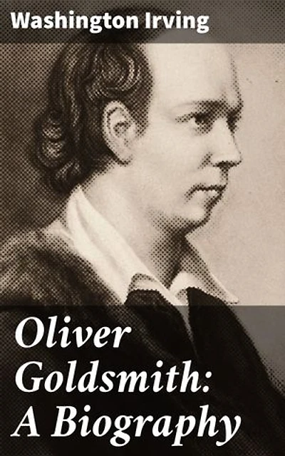 Oliver Goldsmith: A Biography: Exploring the Life and Legacy of an Irish Literary Icon
