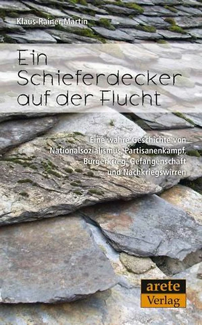 Ein Schieferdecker auf der Flucht: Eine wahre Geschichte von Nationalsozialismus, Partisanenkampf, Bürgerkrieg, Gefangenschaft und Nachkriegswirren