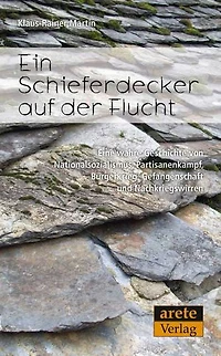 Ein Schieferdecker auf der Flucht: Eine wahre Geschichte von Nationalsozialismus, Partisanenkampf, Bürgerkrieg, Gefangenschaft und Nachkriegswirren