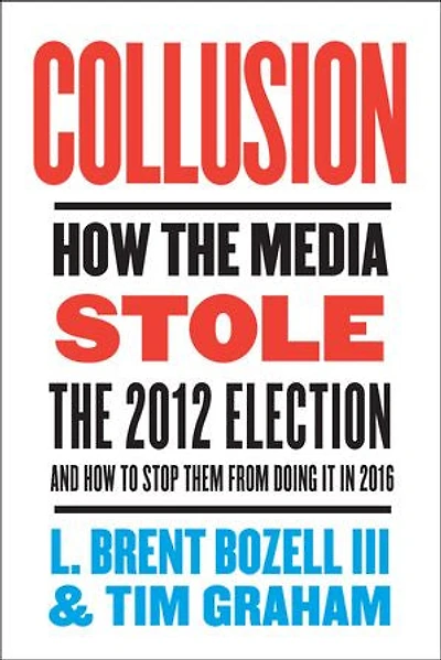 Collusion: How the Media Stole the 2012 Election—and How to Stop Them from Doing It in 2016