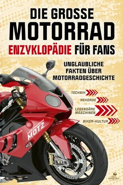 Die große Motorrad-Enzyklopädie für Fans: Unglaubliche Fakten über Motorradgeschichte, Technik, Rekorde, legendäre Maschinen und die faszinierende Biker-Kultur