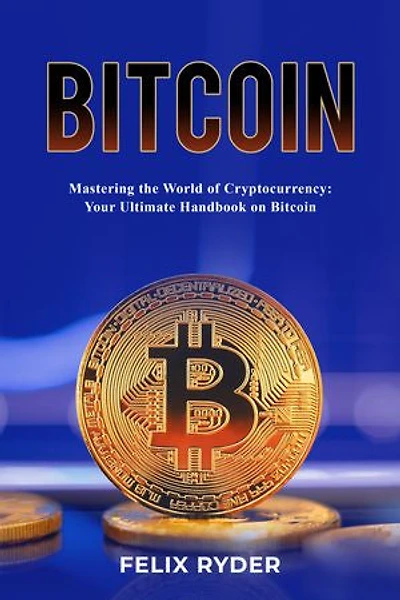 Bitcoin - Mastering the World of Cryptocurrency: YOUR ULTIMATE HANDBOOK ON BITCOIN