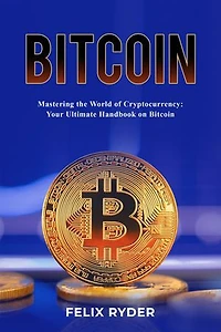 Bitcoin - Mastering the World of Cryptocurrency: YOUR ULTIMATE HANDBOOK ON BITCOIN