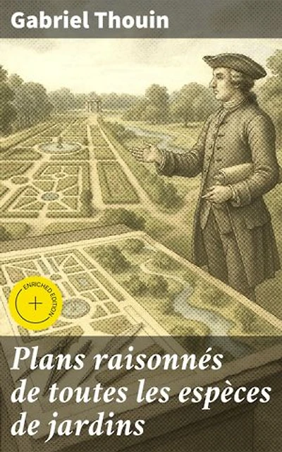 Plans raisonnés de toutes les espèces de jardins: Édition enrichie. Conception et aménagement : guide pour des jardins harmonieux