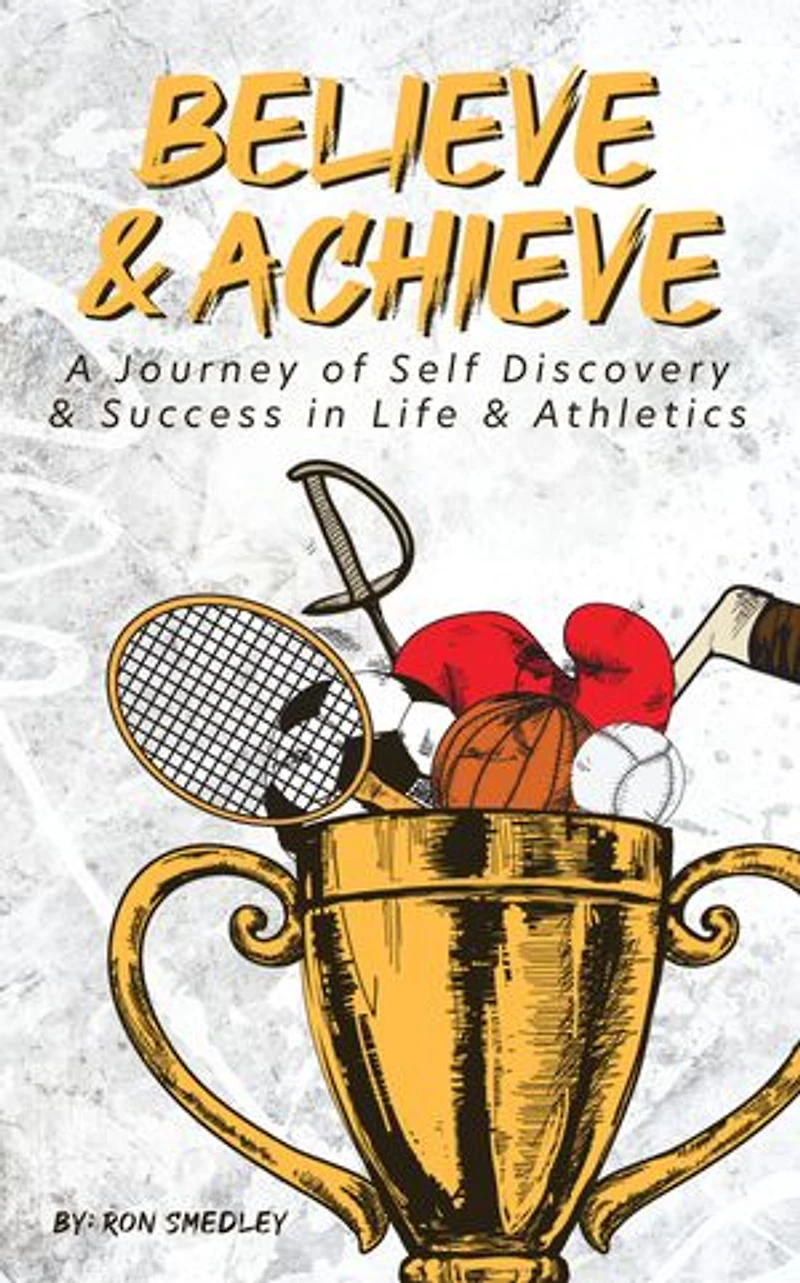 Believe & Achieve: A Journey of Self-Discovery & Success in Life & Athletics
