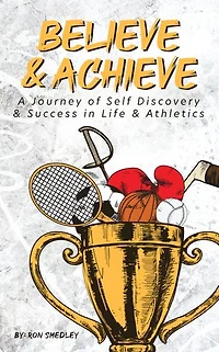 Believe & Achieve: A Journey of Self-Discovery & Success in Life & Athletics