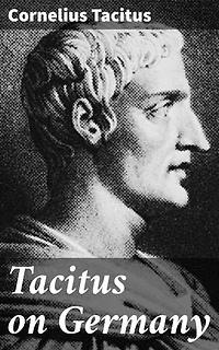 Tacitus on Germany: Enriched edition. Insightful account of ancient Germanic tribes and culture