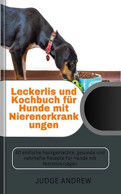 Leckerlis und Kochbuch für Hunde mit Nierenerkrankungen: 40 einfache hausgemachte, gesunde und nahrhafte Rezepte für Hunde mit Nierenvers