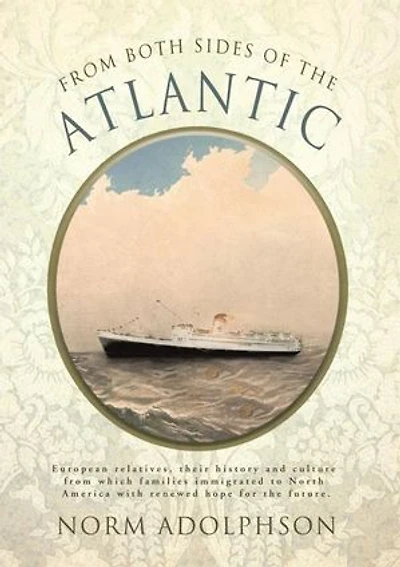 from Both Sides of the Atlantic: European Relatives, Their History and Culture Which Families Immigrated to North America with Renewed Hope for T