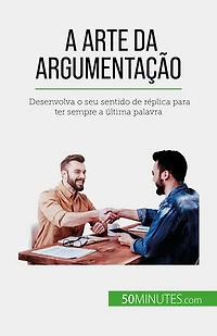 A arte da argumentação: Desenvolva o seu sentido de réplica para ter sempre a última palavra