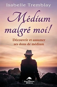 médium malgré moi!: découvrir et assumer ses dons de