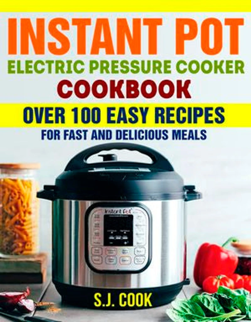 Instant Pot Electric Pressure Cooker Cookbook: Over 100 Easy Recipes for Fast and Delicious Meals