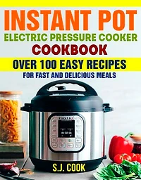 Instant Pot Electric Pressure Cooker Cookbook: Over 100 Easy Recipes for Fast and Delicious Meals