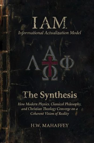 IAM Informational Actualization Model: The Synthesis: How Modern Physics, Classical Philosophy, and Christian Theology Converge on a Coherent Vision of Reality