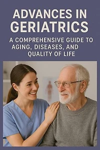 Advances in Geriatrics: A Comprehensive Guide to Aging, Diseases, and Quality of Life