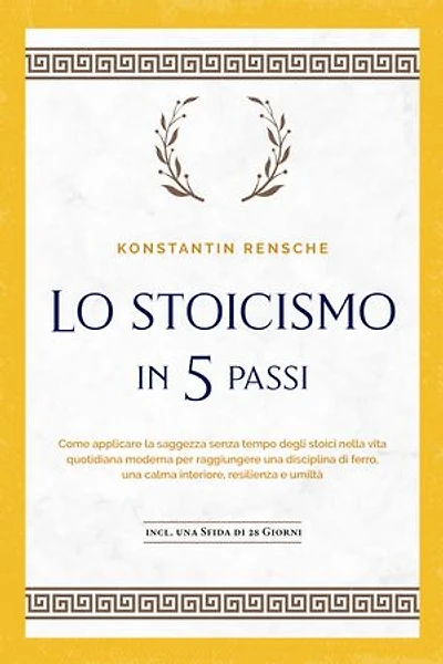 Lo stoicismo in 5 passi: Come applicare la saggezza senza tempo degli stoici nella vita quotidiana moderna per raggiungere una disciplina di ferro, una calma interiore, resilienza e umiltà | incl. una sfida di 28 giorni