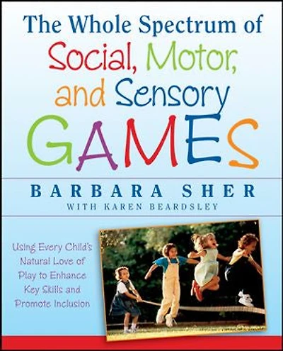 The Whole Spectrum of Social, Motor and Sensory Games: Using Every Child's Natural Love Play to Enhance Key Skills Promote Inclusion