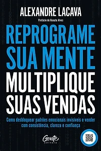 Reprograme sua mente, multiplique suas vendas: Como desbloquear padrões emocionais invisíveis e vender com consistência, clareza e confiança