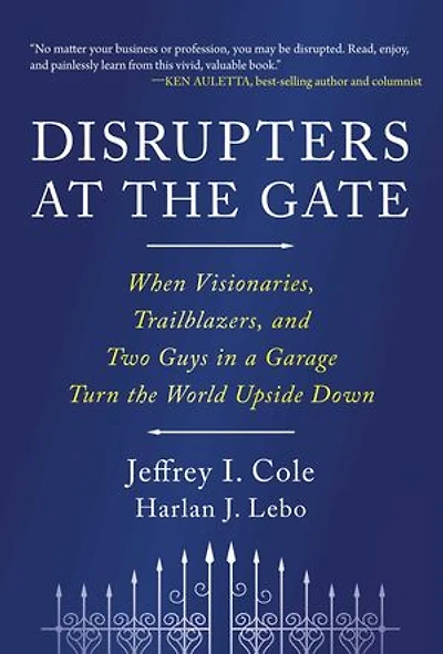 Disrupters at the Gate: When Visionaries, Trailblazers, and Two Guys in a Garage Turn the World Upside Down