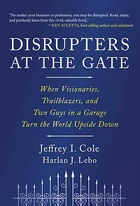 Disrupters at the Gate: When Visionaries, Trailblazers, and Two Guys in a Garage Turn the World Upside Down