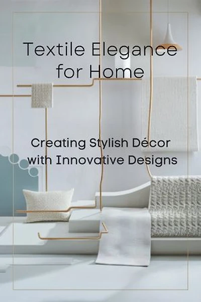 Textile Elegance for Home: Creating Stylish Décor with Innovative Designs