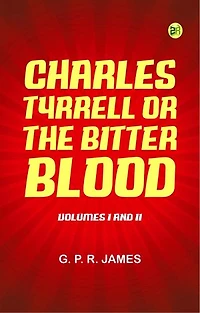 Charles Tyrrell; or, The Bitter Blood. Volumes I and II