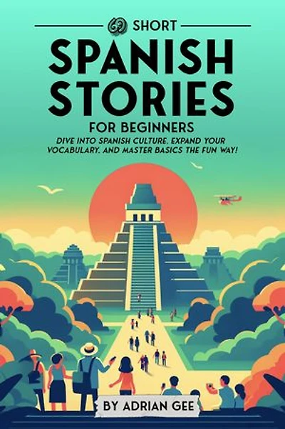 69 Short Spanish Stories for Beginners: Dive Into Spanish Culture, Expand Your Vocabulary, and Master Basics the Fun Way!