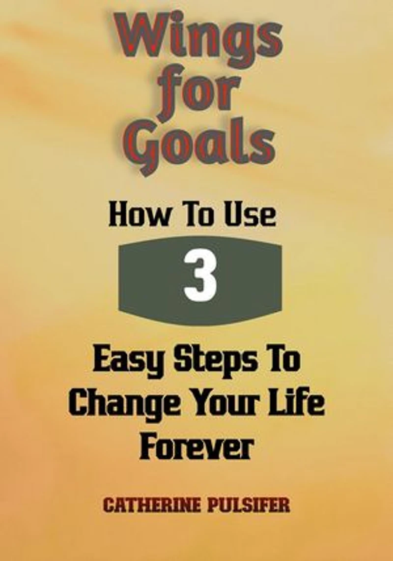 Wings for Goals: How To Use Three Easy Steps to Change Your Life Forever!: Wings, #3