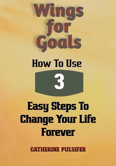 Wings for Goals: How To Use Three Easy Steps to Change Your Life Forever!: Wings, #3